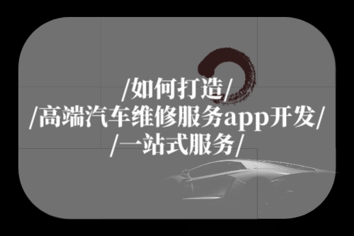 如何打造高端汽車維修服務app開發一站式服務(圖1)